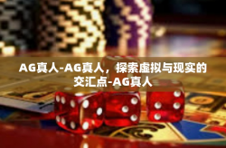 AG真人-AG真人，探索虚拟与现实的交汇点-AG真人