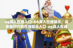 ag真人在线入口-AG真人在线娱乐，探索新时代的在线娱乐入口-ag真人在线入口