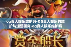og真人娱乐维护吗-OG真人娱乐的维护与运营研究-og真人娱乐维护吗