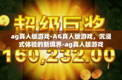 ag真人版游戏-AG真人版游戏，沉浸式体验的新境界-ag真人版游戏