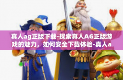真人ag正版下载-探索真人AG正版游戏的魅力，如何安全下载体验-真人ag正版下载