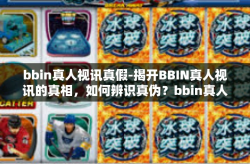 bbin真人视讯真假-揭开BBIN真人视讯的真相，如何辨识真伪？bbin真人视讯真假