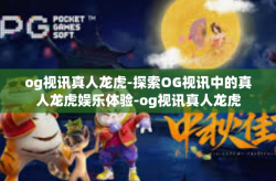 og视讯真人龙虎-探索OG视讯中的真人龙虎娱乐体验-og视讯真人龙虎