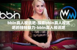 bbin真人视讯吧-探索bbin真人视讯吧的独特魅力-bbin真人视讯吧