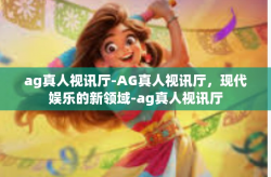 ag真人视讯厅-AG真人视讯厅，现代娱乐的新领域-ag真人视讯厅