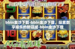 bbin金沙下载-bbin金沙下载，探索数字娱乐的新领域-bbin金沙下载