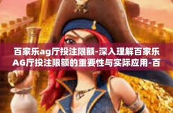 百家乐ag厅投注限额-深入理解百家乐AG厅投注限额的重要性与实际应用-百家乐ag厅投注限额