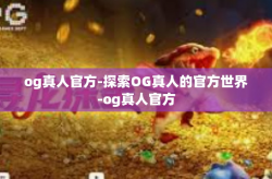 og真人官方-探索OG真人的官方世界-og真人官方