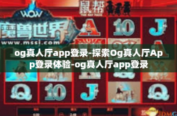 og真人厅app登录-探索Og真人厅App登录体验-og真人厅app登录
