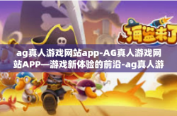 ag真人游戏网站app-AG真人游戏网站APP—游戏新体验的前沿-ag真人游戏网站app