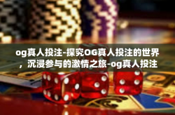 og真人投注-探究OG真人投注的世界，沉浸参与的激情之旅-og真人投注