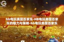 hb电玩美国百家乐-HB电玩美国百家乐的魅力与策略-hb电玩美国百家乐