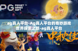 ag真人平台-Ag真人平台的奇妙游戏世界探索之旅-ag真人平台