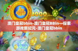 澳门皇冠bbin-澳门皇冠BBin—探索游戏新纪元-澳门皇冠bbin