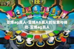 亚博ag真人-亚博AG真人的探索与体验-亚博ag真人