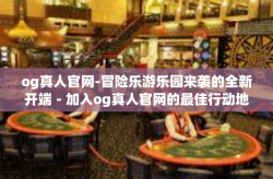 og真人官网-冒险乐游乐园来袭的全新开端－加入og真人官网的最佳行动地点与畅快的体验之旅！og真人官网