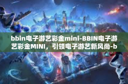 bbin电子游艺彩金mini-BBIN电子游艺彩金MINI，引领电子游艺新风尚-bbin电子游艺彩金mini
