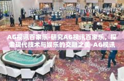 AG视讯百家乐-研究AG视讯百家乐，探索现代技术与娱乐的交融之美-AG视讯百家乐