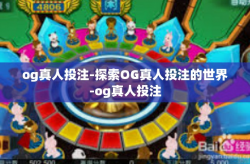 og真人投注-探索OG真人投注的世界-og真人投注