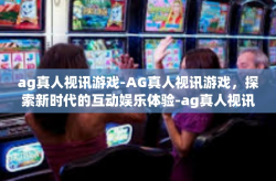 ag真人视讯游戏-AG真人视讯游戏，探索新时代的互动娱乐体验-ag真人视讯游戏