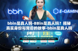bbin是真人吗-BBin是真人吗？揭秘真实身份与背后的故事-bbin是真人吗