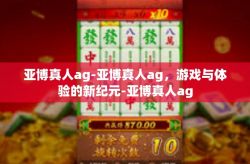 亚博真人ag-亚博真人ag，游戏与体验的新纪元-亚博真人ag