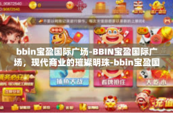 bbin宝盈国际广场-BBIN宝盈国际广场，现代商业的璀璨明珠-bbin宝盈国际广场