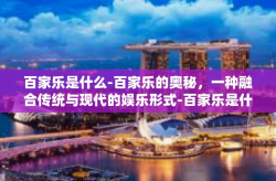 百家乐是什么-百家乐的奥秘，一种融合传统与现代的娱乐形式-百家乐是什么