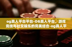 og真人平台平台-OG真人平台，游戏竞技与社交娱乐的完美结合-og真人平台平台