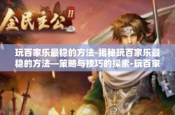 玩百家乐最稳的方法-揭秘玩百家乐最稳的方法—策略与技巧的探索-玩百家乐最稳的方法