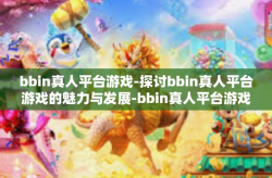 bbin真人平台游戏-探讨bbin真人平台游戏的魅力与发展-bbin真人平台游戏