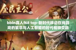 bbin真人f68 top-新时代移动在线游戏的繁华与人工智能的时代相映交融下的音乐难题追寻之旅，BBIN真人F68 TOP探索之路-bbin真人f68 top