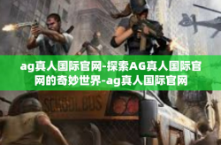 ag真人国际官网-探索AG真人国际官网的奇妙世界-ag真人国际官网