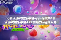 og真人游戏娱乐平台app-探索OG真人游戏娱乐平台APP的魅力-og真人游戏娱乐平台app