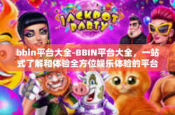 bbin平台大全-BBIN平台大全，一站式了解和体验全方位娱乐体验的平台-bbin平台大全