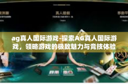 ag真人国际游戏-探索AG真人国际游戏，领略游戏的极致魅力与竞技体验-ag真人国际游戏