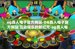 og真人电子官方网站-OG真人电子官方网站 互动娱乐的新纪元-og真人电子官方网站