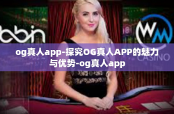 og真人app-探究OG真人APP的魅力与优势-og真人app