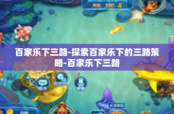 百家乐下三路-探索百家乐下的三路策略-百家乐下三路