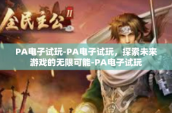 PA电子试玩-PA电子试玩，探索未来游戏的无限可能-PA电子试玩