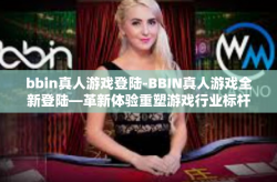 bbin真人游戏登陆-BBIN真人游戏全新登陆—革新体验重塑游戏行业标杆-bbin真人游戏登陆