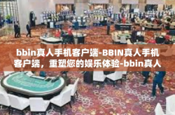 bbin真人手机客户端-BBIN真人手机客户端，重塑您的娱乐体验-bbin真人手机客户端