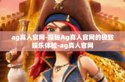 ag真人官网-探秘Ag真人官网的极致娱乐体验-ag真人官网
