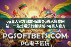 og真人官方网站-探索Og真人官方网站，一站式娱乐的新领域-og真人官方网站