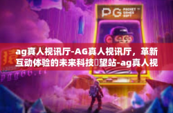 ag真人视讯厅-AG真人视讯厅，革新互动体验的未来科技瞭望站-ag真人视讯厅