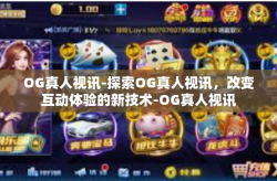 OG真人视讯-探索OG真人视讯，改变互动体验的新技术-OG真人视讯