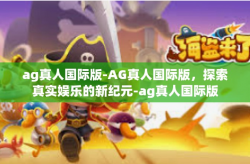 ag真人国际版-AG真人国际版，探索真实娱乐的新纪元-ag真人国际版