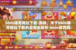 bbin体育网址下载-揭秘，关于bbin体育网址下载的真相全解析-bbin体育网址下载