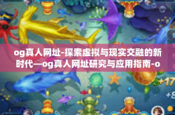 og真人网址-探索虚拟与现实交融的新时代—og真人网址研究与应用指南-og真人网址