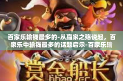 百家乐输钱最多的-从赢家之殇说起，百家乐中输钱最多的话题启示-百家乐输钱最多的